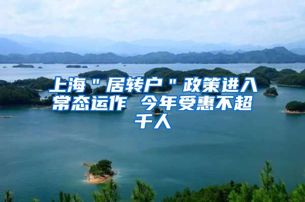 上海＂居转户＂政策进入常态运作 今年受惠不超千人