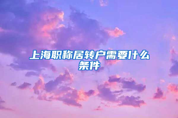 上海职称居转户需要什么条件