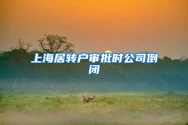 上海居转户审批时公司倒闭