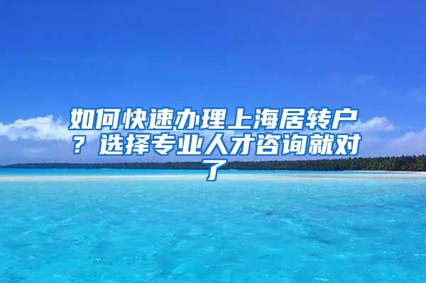 如何快速办理上海居转户？选择专业人才咨询就对了