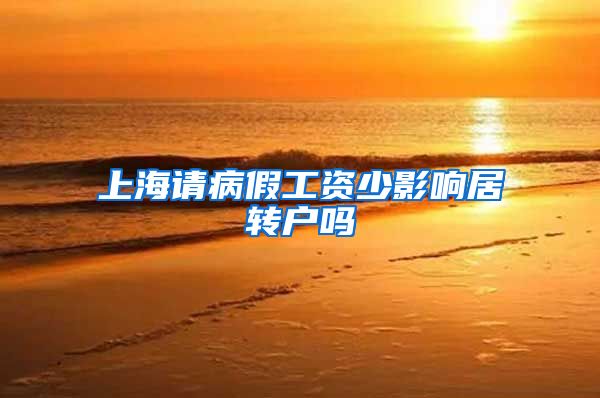上海请病假工资少影响居转户吗
