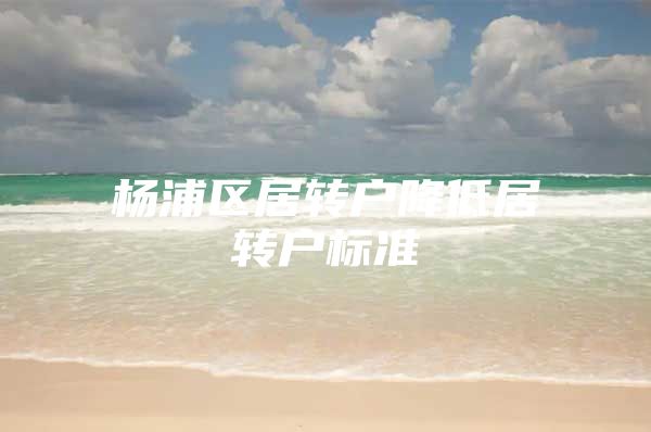 杨浦区居转户降低居转户标准