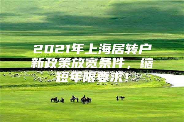 2021年上海居转户新政策放宽条件，缩短年限要求！