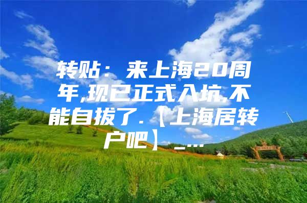 转贴：来上海20周年,现已正式入坑,不能自拔了.【上海居转户吧】_...