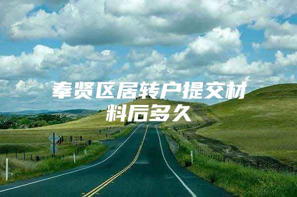 奉贤区居转户提交材料后多久