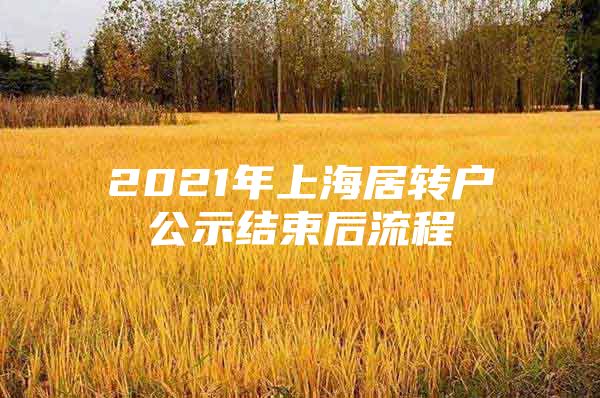 2021年上海居转户公示结束后流程