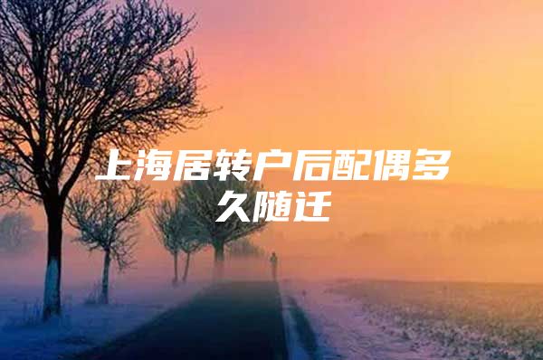 上海居转户后配偶多久随迁