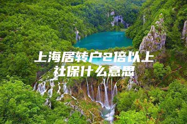 上海居转户2倍以上社保什么意思