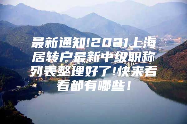 最新通知!2021上海居转户最新中级职称列表整理好了!快来看看都有哪些！
