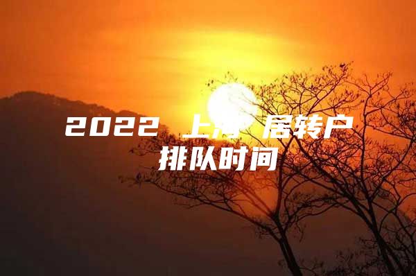 2022 上海 居转户 排队时间