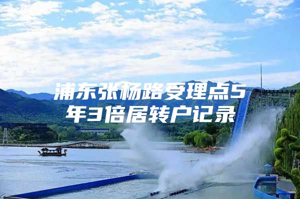 浦东张杨路受理点5年3倍居转户记录