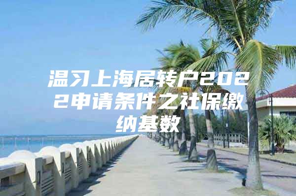 温习上海居转户2022申请条件之社保缴纳基数