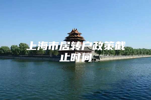 上海市居转户政策截止时间