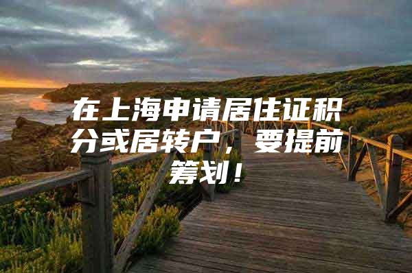 在上海申请居住证积分或居转户，要提前筹划！