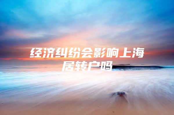 经济纠纷会影响上海居转户吗