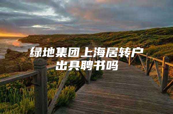 绿地集团上海居转户出具聘书吗