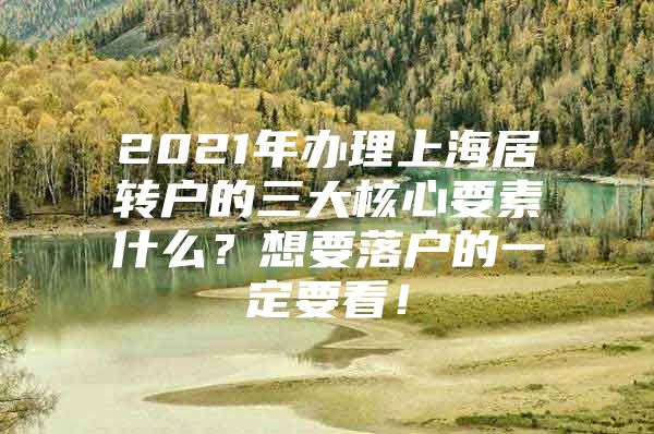 2021年办理上海居转户的三大核心要素什么？想要落户的一定要看！