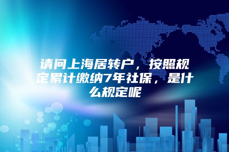 请问上海居转户，按照规定累计缴纳7年社保，是什么规定呢