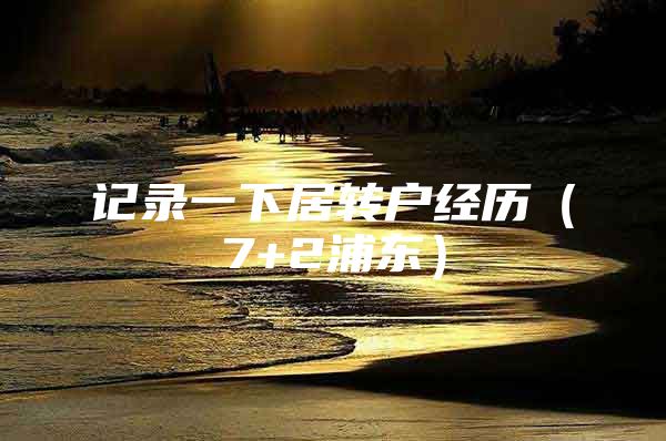 记录一下居转户经历（7+2浦东）