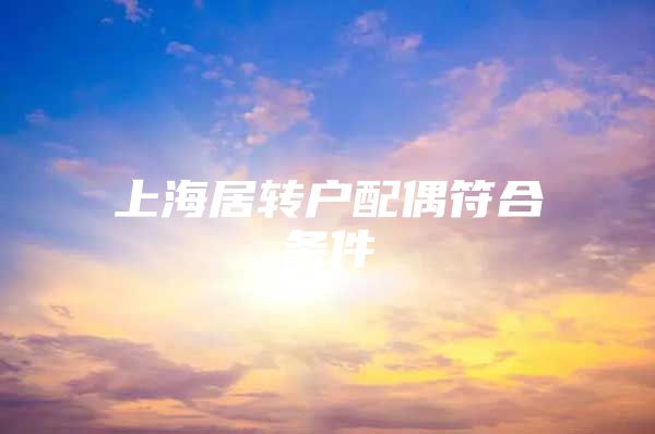 上海居转户配偶符合条件