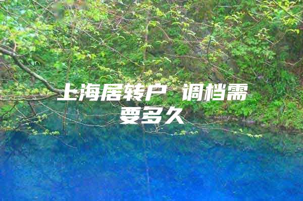 上海居转户 调档需要多久