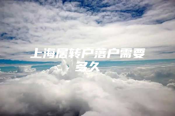 上海居转户落户需要多久