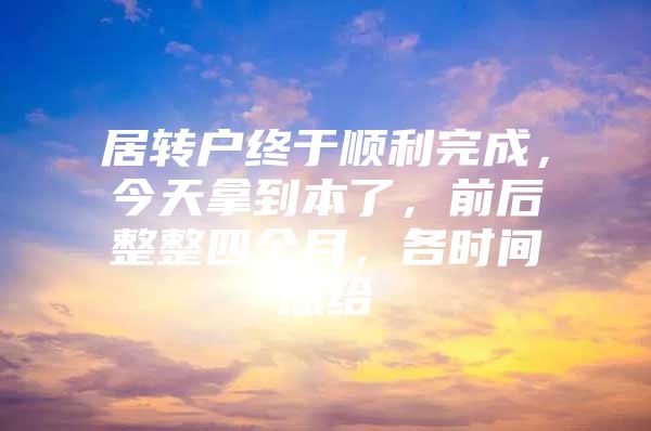 居转户终于顺利完成，今天拿到本了，前后整整四个月，各时间点给
