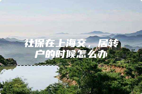 社保在上海交，居转户的时候怎么办