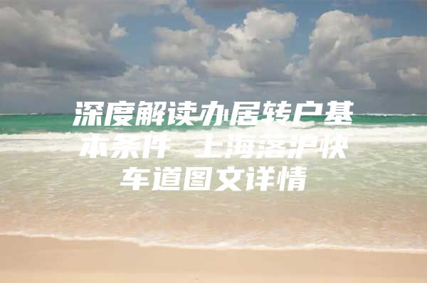 深度解读办居转户基本条件 上海落沪快车道图文详情