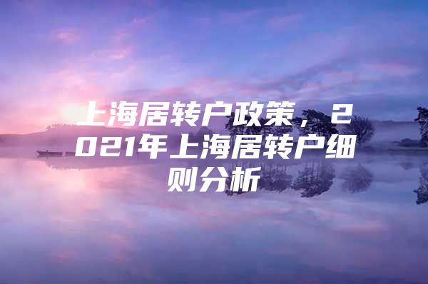 上海居转户政策，2021年上海居转户细则分析