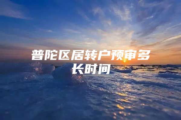 普陀区居转户预审多长时间