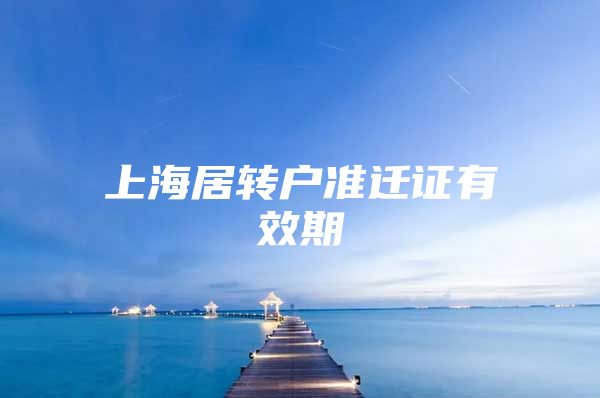 上海居转户准迁证有效期
