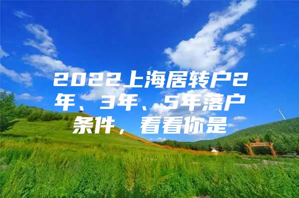 2022上海居转户2年、3年、5年落户条件，看看你是