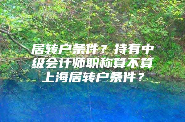 居转户条件？持有中级会计师职称算不算上海居转户条件？