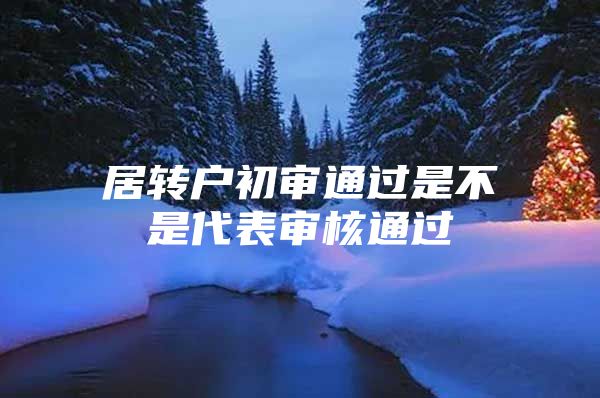 居转户初审通过是不是代表审核通过