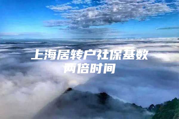 上海居转户社保基数两倍时间