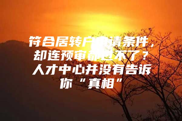 符合居转户申请条件，却连预审都过不了？人才中心并没有告诉你“真相”