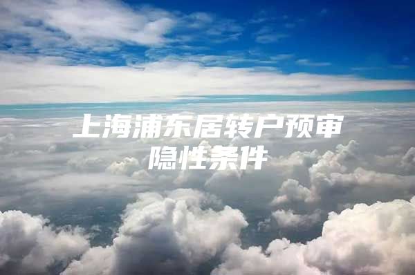 上海浦东居转户预审隐性条件