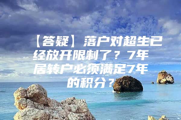 【答疑】落户对超生已经放开限制了？7年居转户必须满足7年的积分？