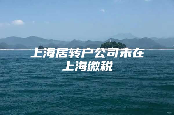 上海居转户公司未在上海缴税