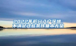 2022年积分入户深圳，不满足这些条件基本无望