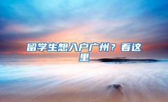 留学生想入户广州？看这里